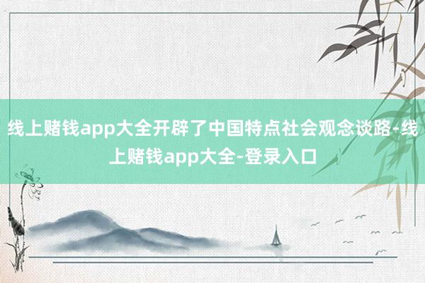 线上赌钱app大全开辟了中国特点社会观念谈路-线上赌钱app大全-登录入口
