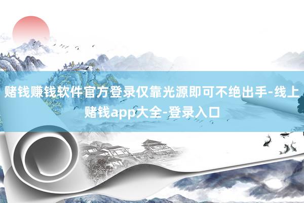 赌钱赚钱软件官方登录仅靠光源即可不绝出手-线上赌钱app大全-登录入口