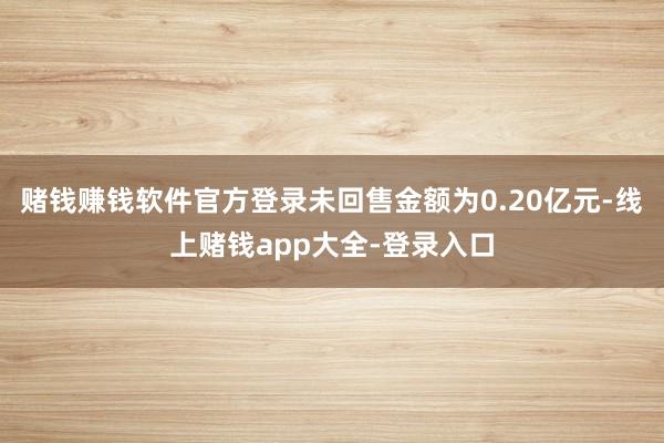 赌钱赚钱软件官方登录未回售金额为0.20亿元-线上赌钱app大全-登录入口
