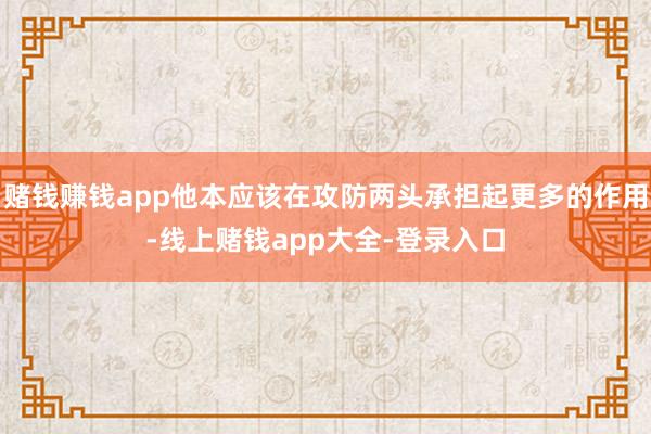 赌钱赚钱app他本应该在攻防两头承担起更多的作用-线上赌钱app大全-登录入口