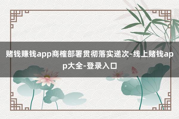 赌钱赚钱app商榷部署贯彻落实递次-线上赌钱app大全-登录入口