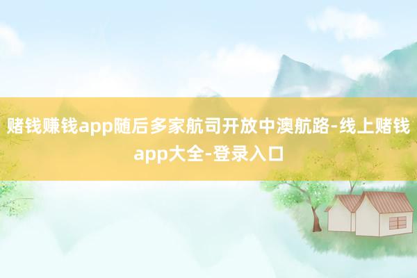 赌钱赚钱app随后多家航司开放中澳航路-线上赌钱app大全-登录入口