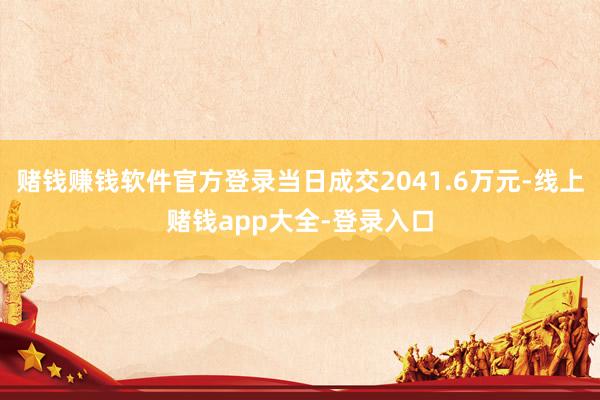 赌钱赚钱软件官方登录当日成交2041.6万元-线上赌钱app大全-登录入口