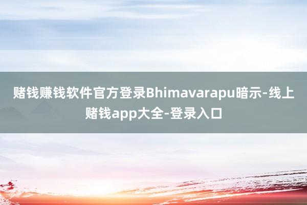 赌钱赚钱软件官方登录Bhimavarapu暗示-线上赌钱app大全-登录入口