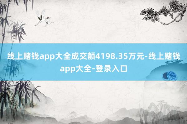 线上赌钱app大全成交额4198.35万元-线上赌钱app大全-登录入口
