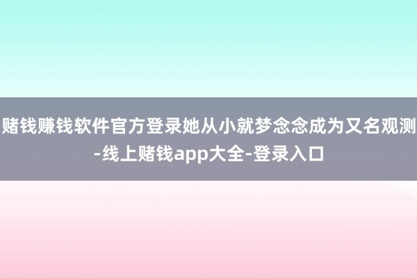赌钱赚钱软件官方登录她从小就梦念念成为又名观测-线上赌钱app大全-登录入口