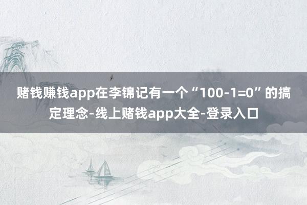赌钱赚钱app在李锦记有一个“100-1=0”的搞定理念-线上赌钱app大全-登录入口