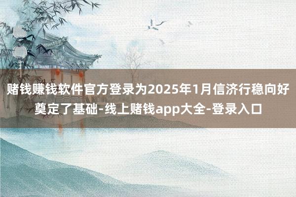 赌钱赚钱软件官方登录为2025年1月信济行稳向好奠定了基础-线上赌钱app大全-登录入口