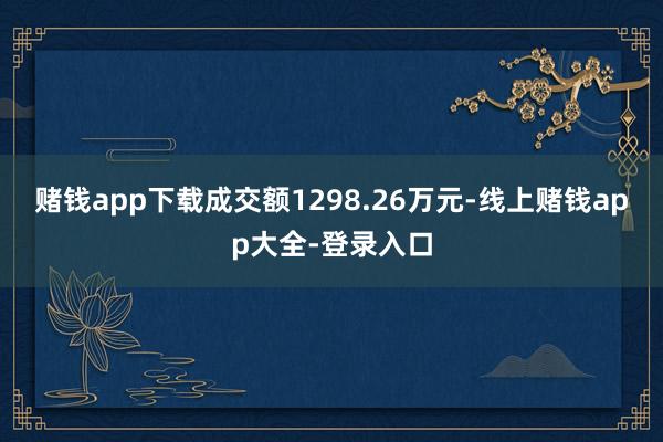 赌钱app下载成交额1298.26万元-线上赌钱app大全-登录入口