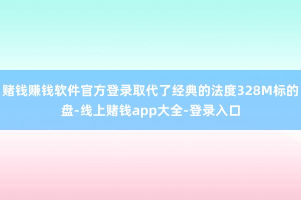 赌钱赚钱软件官方登录取代了经典的法度328M标的盘-线上赌钱app大全-登录入口