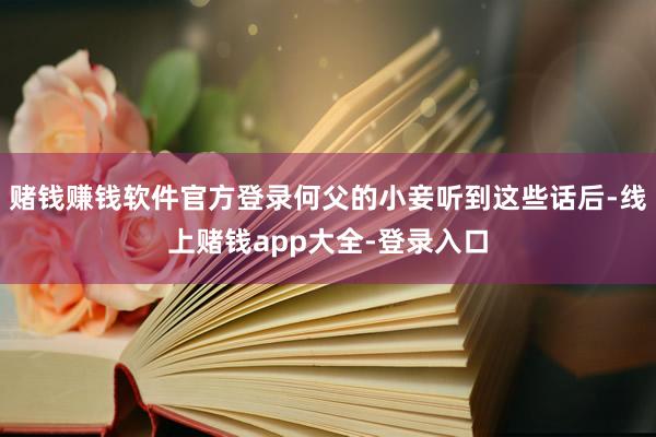 赌钱赚钱软件官方登录何父的小妾听到这些话后-线上赌钱app大全-登录入口