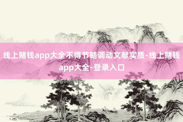 线上赌钱app大全不得节略调动文献实质-线上赌钱app大全-登录入口
