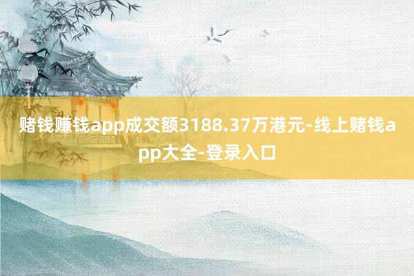 赌钱赚钱app成交额3188.37万港元-线上赌钱app大全-登录入口