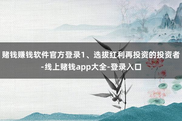 赌钱赚钱软件官方登录1、选拔红利再投资的投资者-线上赌钱app大全-登录入口