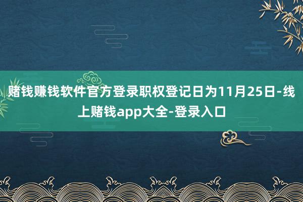 赌钱赚钱软件官方登录职权登记日为11月25日-线上赌钱app大全-登录入口