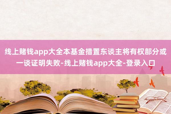 线上赌钱app大全本基金措置东谈主将有权部分或一谈证明失败-线上赌钱app大全-登录入口