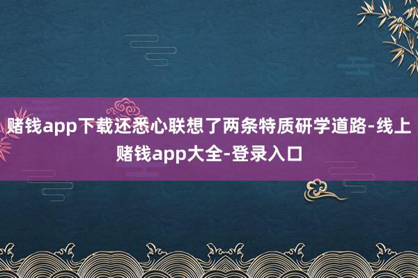 赌钱app下载还悉心联想了两条特质研学道路-线上赌钱app大全-登录入口