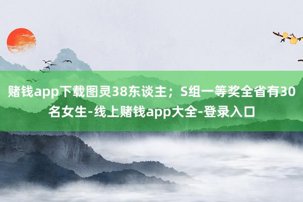 赌钱app下载图灵38东谈主；S组一等奖全省有30名女生-线上赌钱app大全-登录入口