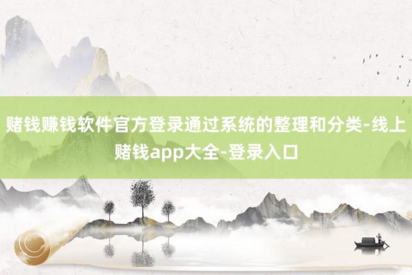 赌钱赚钱软件官方登录通过系统的整理和分类-线上赌钱app大全-登录入口