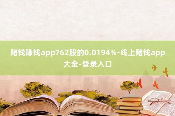 赌钱赚钱app762股的0.0194%-线上赌钱app大全-登录入口