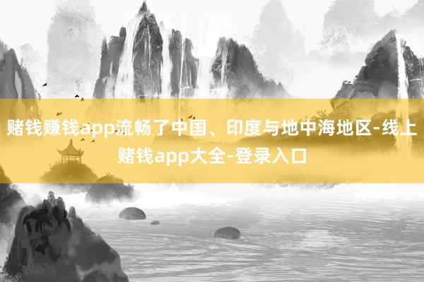 赌钱赚钱app流畅了中国、印度与地中海地区-线上赌钱app大全-登录入口