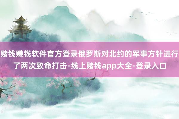 赌钱赚钱软件官方登录俄罗斯对北约的军事方针进行了两次致命打击-线上赌钱app大全-登录入口