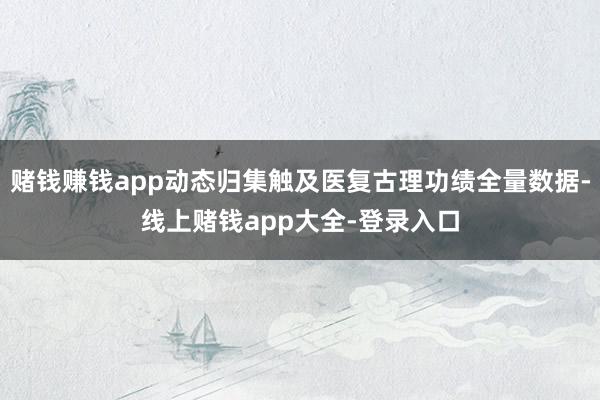 赌钱赚钱app动态归集触及医复古理功绩全量数据-线上赌钱app大全-登录入口