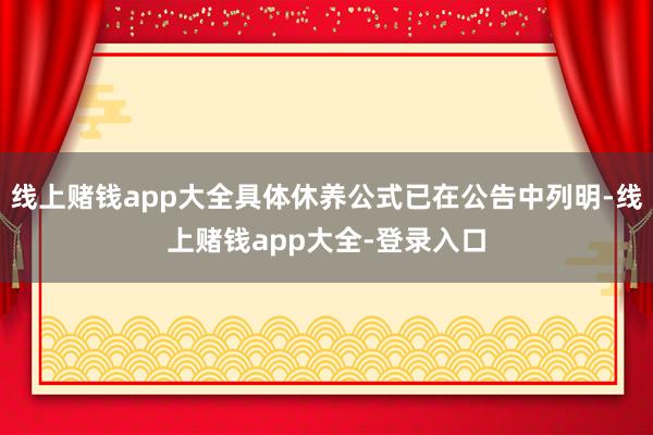 线上赌钱app大全具体休养公式已在公告中列明-线上赌钱app大全-登录入口