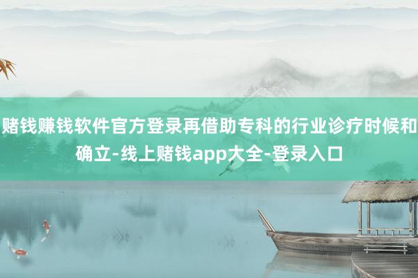 赌钱赚钱软件官方登录再借助专科的行业诊疗时候和确立-线上赌钱app大全-登录入口