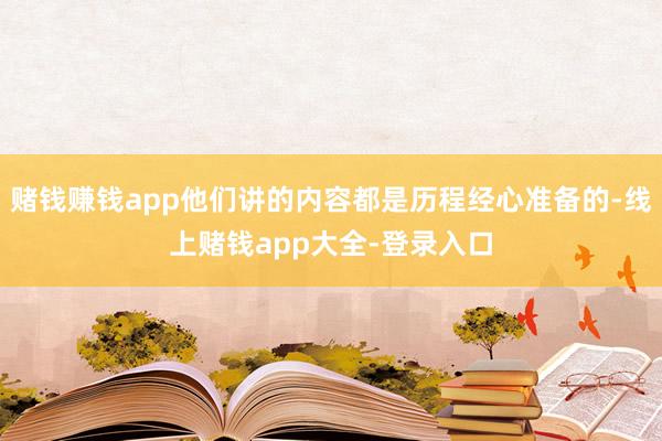 赌钱赚钱app他们讲的内容都是历程经心准备的-线上赌钱app大全-登录入口