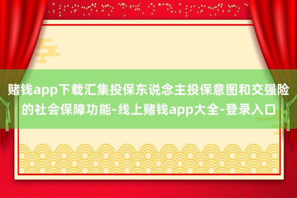 赌钱app下载汇集投保东说念主投保意图和交强险的社会保障功能-线上赌钱app大全-登录入口