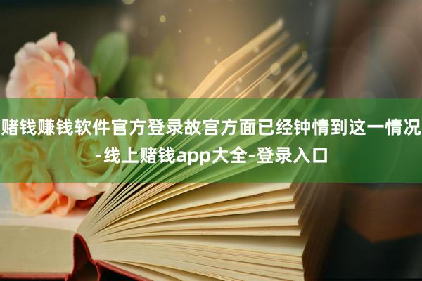 赌钱赚钱软件官方登录故宫方面已经钟情到这一情况-线上赌钱app大全-登录入口