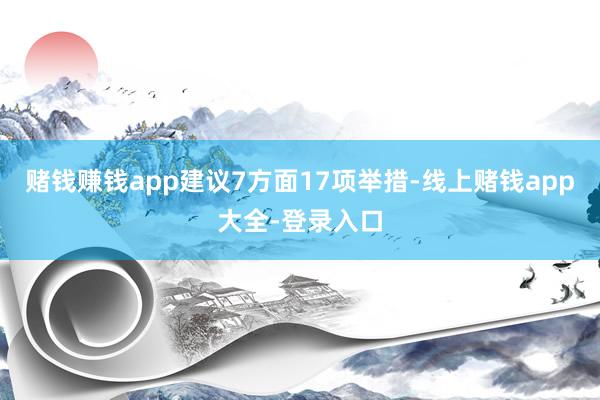 赌钱赚钱app建议7方面17项举措-线上赌钱app大全-登录入口