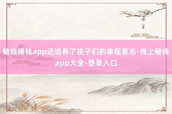 赌钱赚钱app还培养了孩子们的章程意志-线上赌钱app大全-登录入口