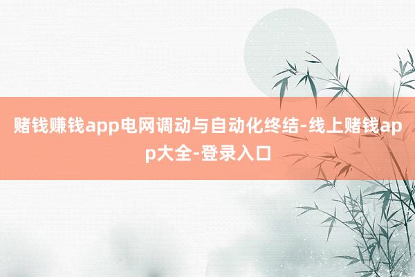 赌钱赚钱app电网调动与自动化终结-线上赌钱app大全-登录入口