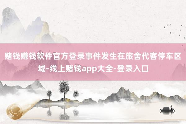 赌钱赚钱软件官方登录　　事件发生在旅舍代客停车区域-线上赌钱app大全-登录入口