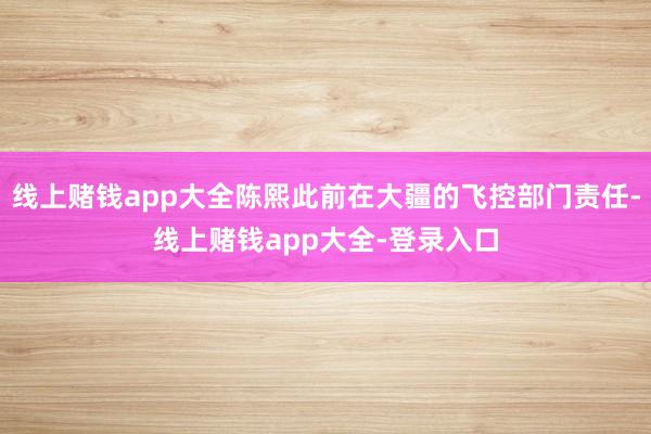 线上赌钱app大全陈熙此前在大疆的飞控部门责任-线上赌钱app大全-登录入口