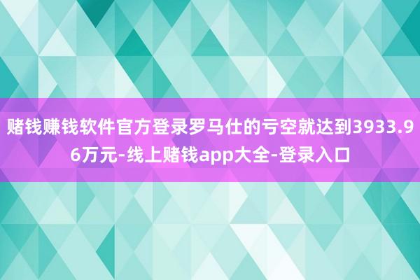 赌钱赚钱软件官方登录罗马仕的亏空就达到3933.96万元-线上赌钱app大全-登录入口