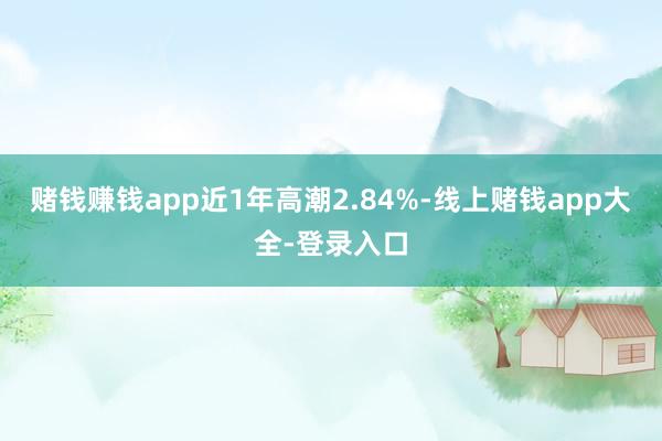 赌钱赚钱app近1年高潮2.84%-线上赌钱app大全-登录入口