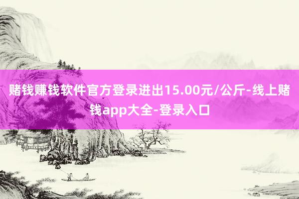 赌钱赚钱软件官方登录进出15.00元/公斤-线上赌钱app大全-登录入口
