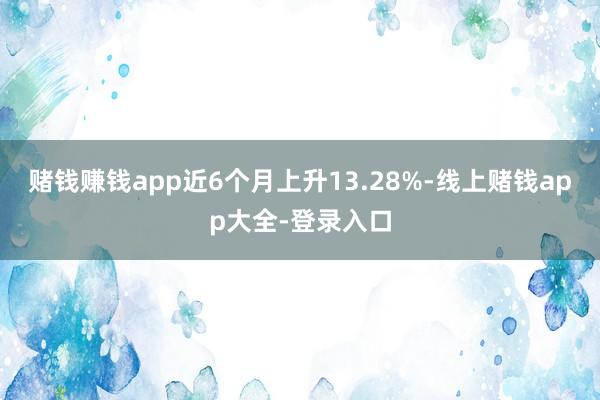 赌钱赚钱app近6个月上升13.28%-线上赌钱app大全-登录入口