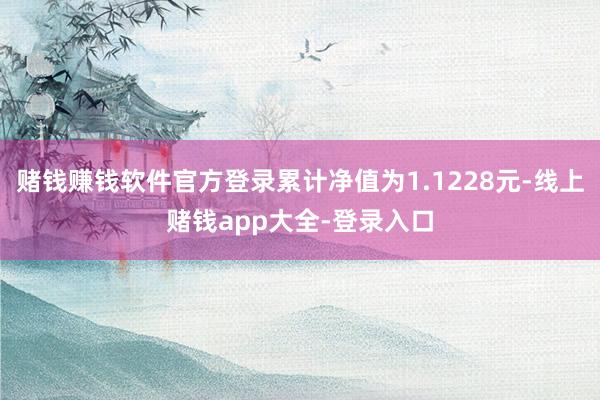 赌钱赚钱软件官方登录累计净值为1.1228元-线上赌钱app大全-登录入口