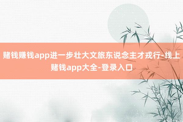 赌钱赚钱app进一步壮大文旅东说念主才戎行-线上赌钱app大全-登录入口
