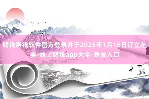 赌钱赚钱软件官方登录并于2025年1月16日订立左券-线上赌钱app大全-登录入口