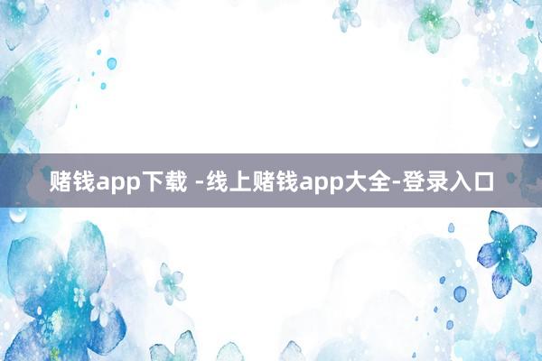 赌钱app下载 -线上赌钱app大全-登录入口