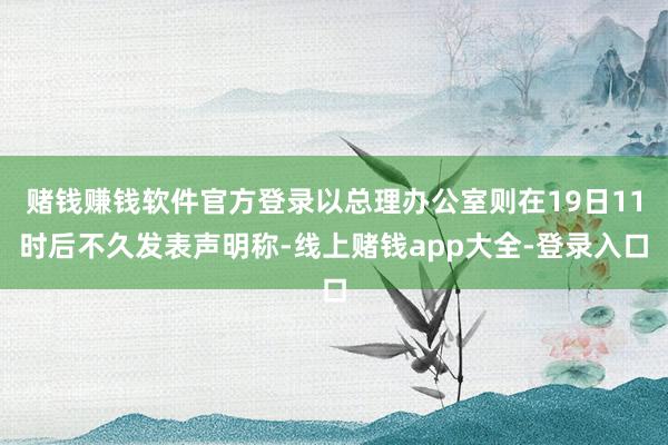 赌钱赚钱软件官方登录以总理办公室则在19日11时后不久发表声明称-线上赌钱app大全-登录入口