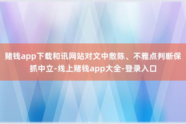赌钱app下载和讯网站对文中敷陈、不雅点判断保抓中立-线上赌钱app大全-登录入口