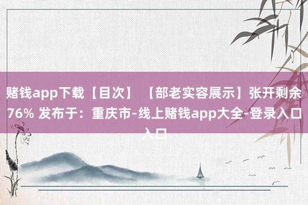 赌钱app下载【目次】 【部老实容展示】张开剩余76% 发布于：重庆市-线上赌钱app大全-登录入口