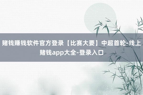 赌钱赚钱软件官方登录【比赛大要】中超首轮-线上赌钱app大全-登录入口