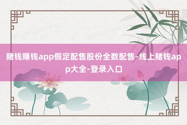 赌钱赚钱app假定配售股份全数配售-线上赌钱app大全-登录入口